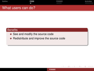 Outline               FOSS                    FOSSEE   Activities



What users can do?




      Beneﬁts
         See and modify the source code
          Redistribute and improve the source code




                                     FOSSEE
 