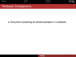 Outline                FOSS                   FOSSEE              Activities



Textbook Companions




          Document containing all solved examples in a textbook




                                     FOSSEE
 