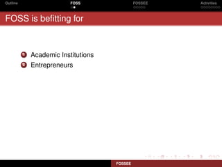 Outline                    FOSS                FOSSEE   Activities



FOSS is beﬁtting for


          1   Academic Institutions
          2   Entrepreneurs




                                      FOSSEE
 