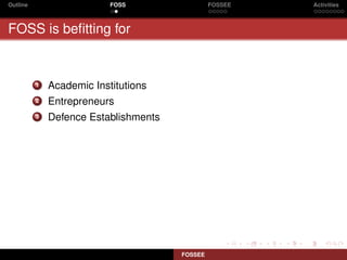 Outline                    FOSS                 FOSSEE   Activities



FOSS is beﬁtting for


          1   Academic Institutions
          2   Entrepreneurs
          3   Defence Establishments




                                       FOSSEE
 