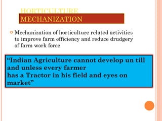 Mechanization of horticulture related activities to improve farm efficiency and reduce drudgery of farm work force HORTICULTURE MECHANIZATION “ Indian Agriculture cannot develop un till and unless every farmer  has a Tractor in his field and eyes on market” 