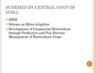SCHEMES BY CENTRAL GOVT OF INDIA NHM Scheme on Micro irrigation Development of Commercial Horticulture through Production and Post Harvest Management of Horticulture Crops 