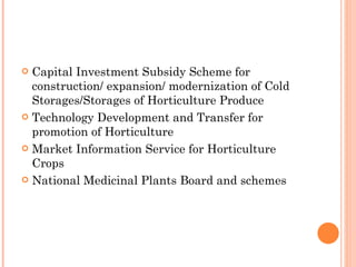 Capital Investment Subsidy Scheme for construction/ expansion/ modernization of Cold Storages/Storages of Horticulture Produce Technology Development and Transfer for promotion of Horticulture Market Information Service for Horticulture Crops National Medicinal Plants Board and schemes 