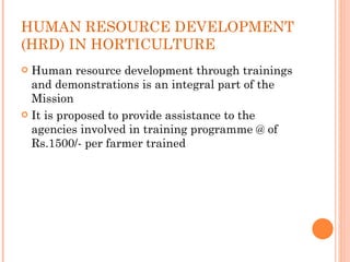 HUMAN RESOURCE DEVELOPMENT (HRD) IN HORTICULTURE <ul><li>Human resource development through trainings and demonstrations i...