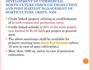 DEVELOPMENT OF COMMERCIAL HORTICULTURE THROUGH PRODUCTION AND POST HARVEST MANAGEMENT OF HORTICULTURE CROPS- NHB <ul><li>C...