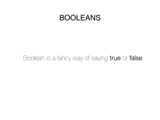 BOOLEANS




Boolean is a fancy way of saying true or false
 