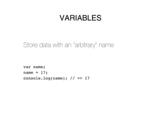 VARIABLES


Store data with an “arbitrary” name


var name;
name = 17;
console.log(name); // => 17
 