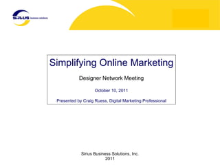 Simplifying Online Marketing Designer Network Meeting October 10, 2011 Presented by Craig Ruess, Digital Marketing Professional 