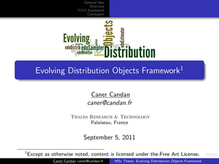 General Idea
                                  Overview
                            EDO framework
                               Conclusion




       Evolving Distribution Objects Framework1

                                   Caner Candan
                                  caner@candan.fr

                        Thales Research & Technology
                               Palaiseau, France


                                September 5, 2011

1
    Except as otherwise noted, content is licensed under the Free Art License.
               Caner Candan caner@candan.fr   MSc Thesis: Evolving Distribution Objects Framework
 