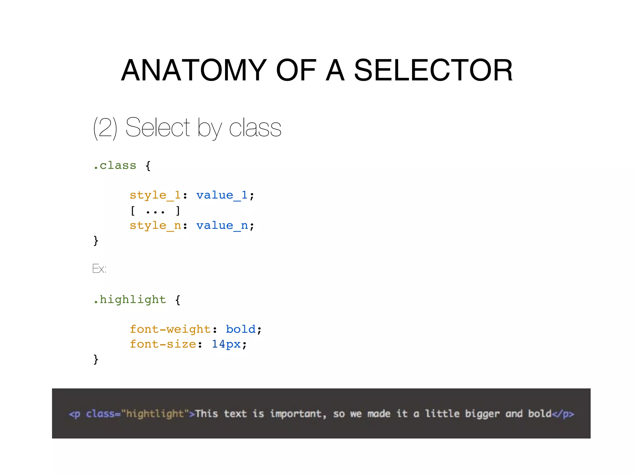 ANATOMY OF A SELECTOR
(2) Select by class
.class {

      style_1: value_1;
      [ ... ]
      style_n: value_n;
}

Ex:

.highlight {

      font-weight: bold;
      font-size: 14px;
}
 