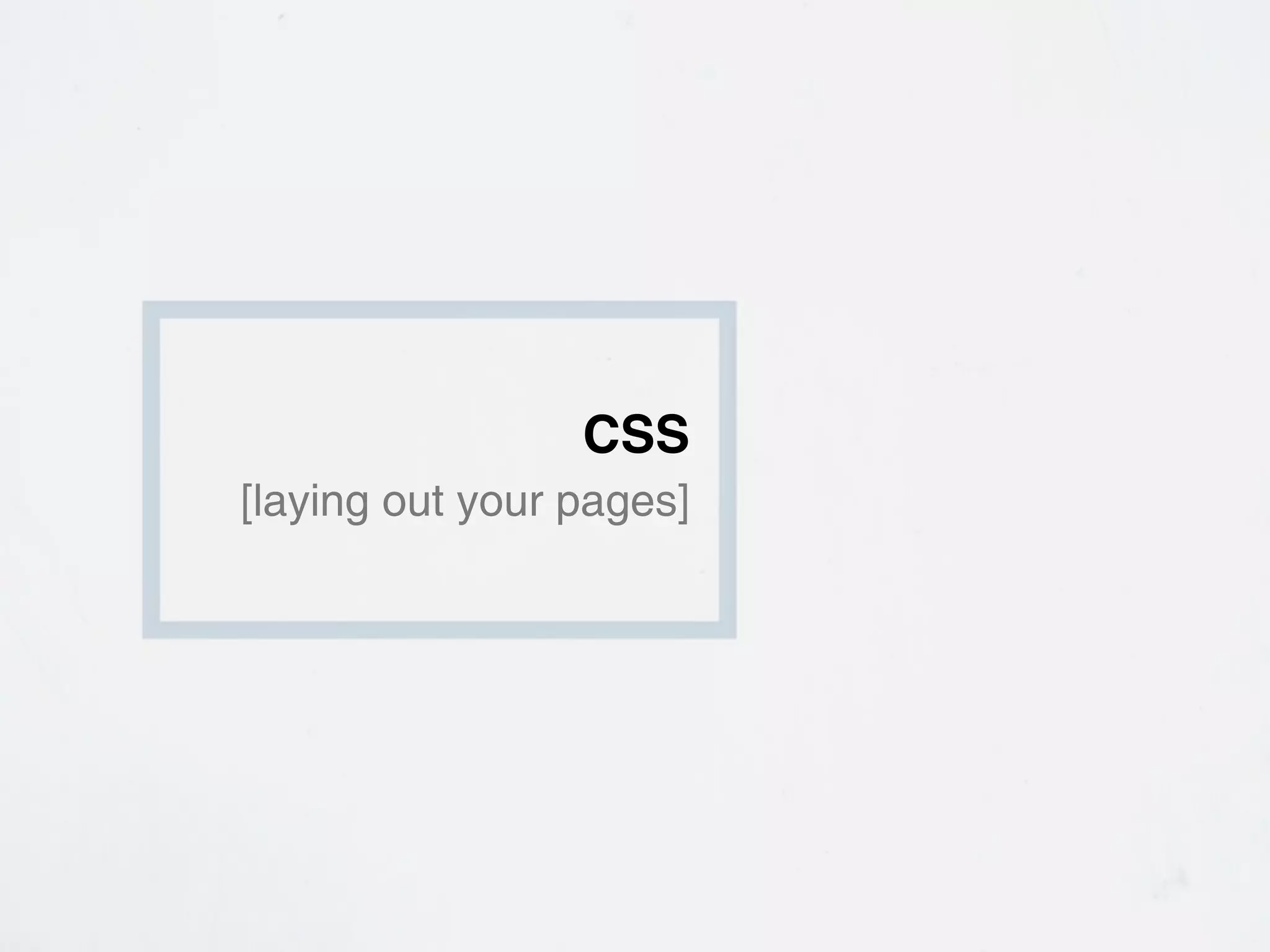 CSS
[laying out your pages]
 