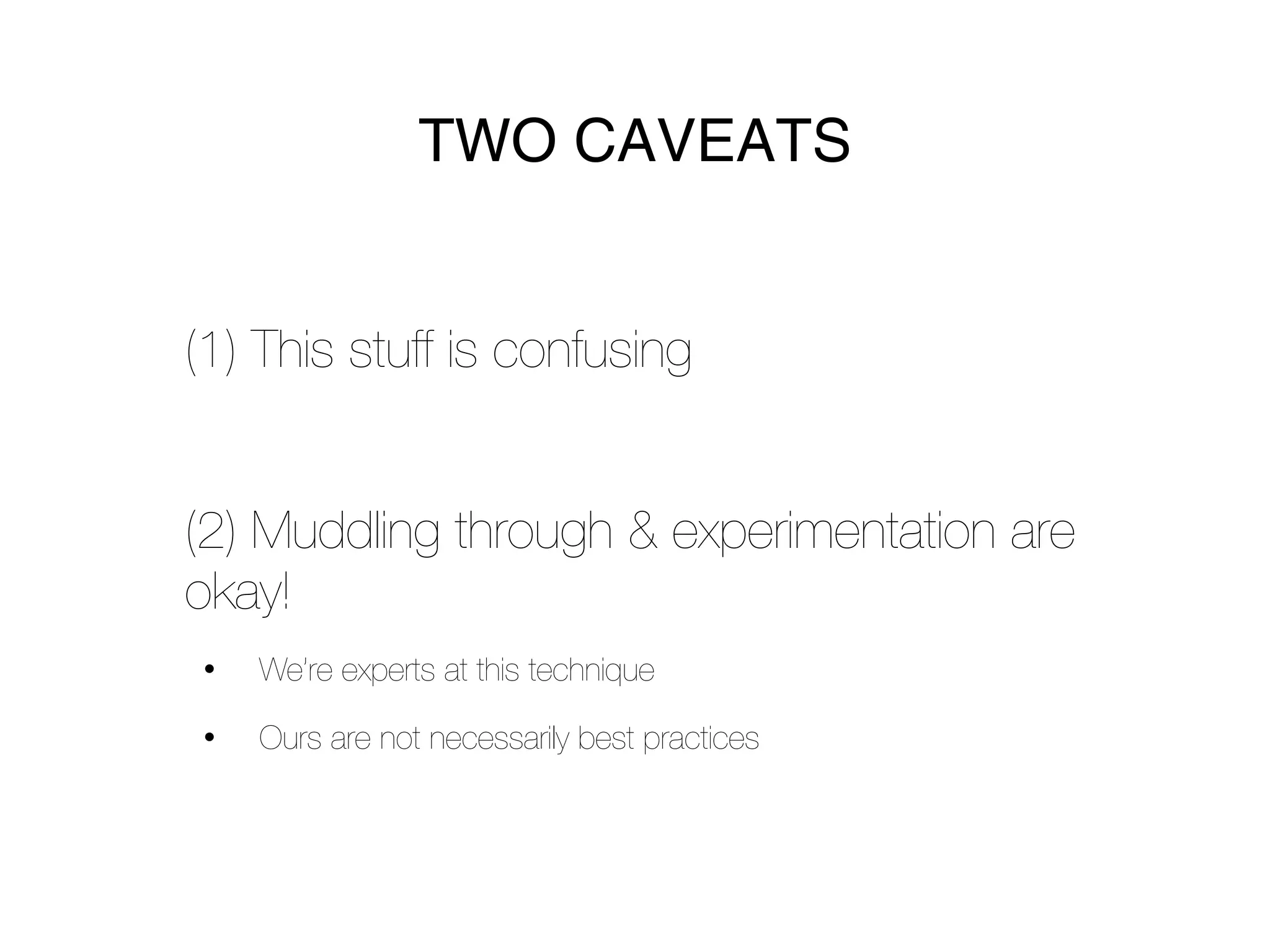 TWO CAVEATS


(1) This stuff is confusing


(2) Muddling through & experimentation are
okay!
•   We’re experts at this technique

•   Ours are not necessarily best practices
 