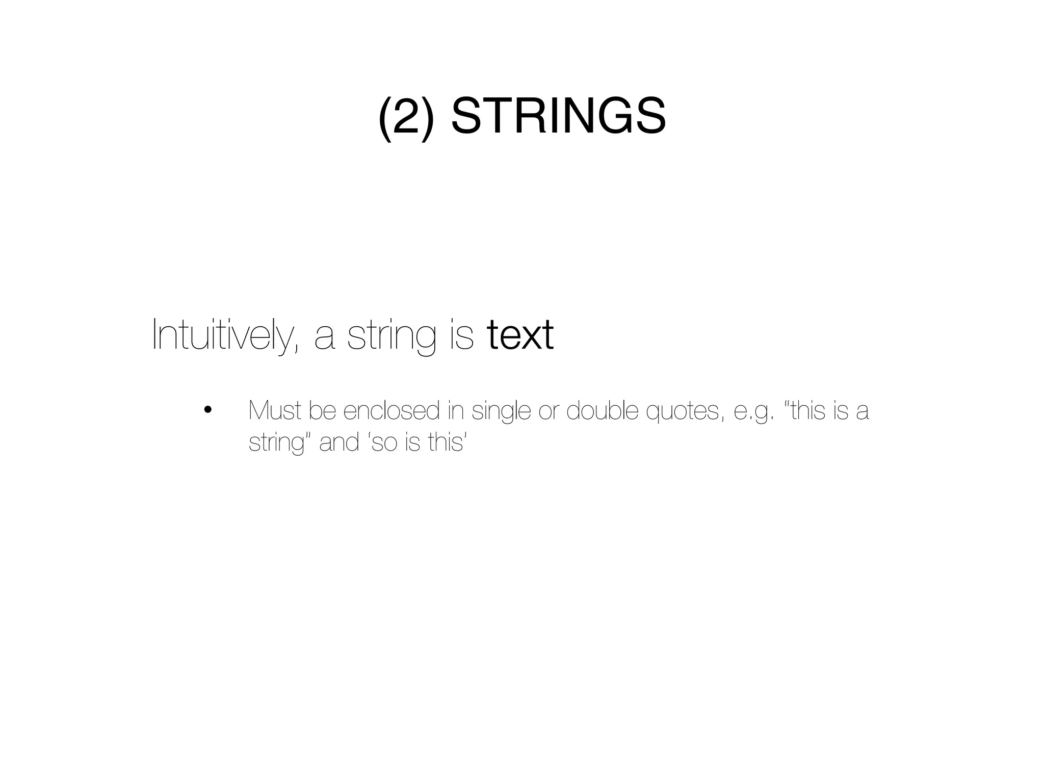 (2) STRINGS



Intuitively, a string is text
   •   Must be enclosed in single or double quotes, e.g. “this is a
       string” and ‘so is this’
 