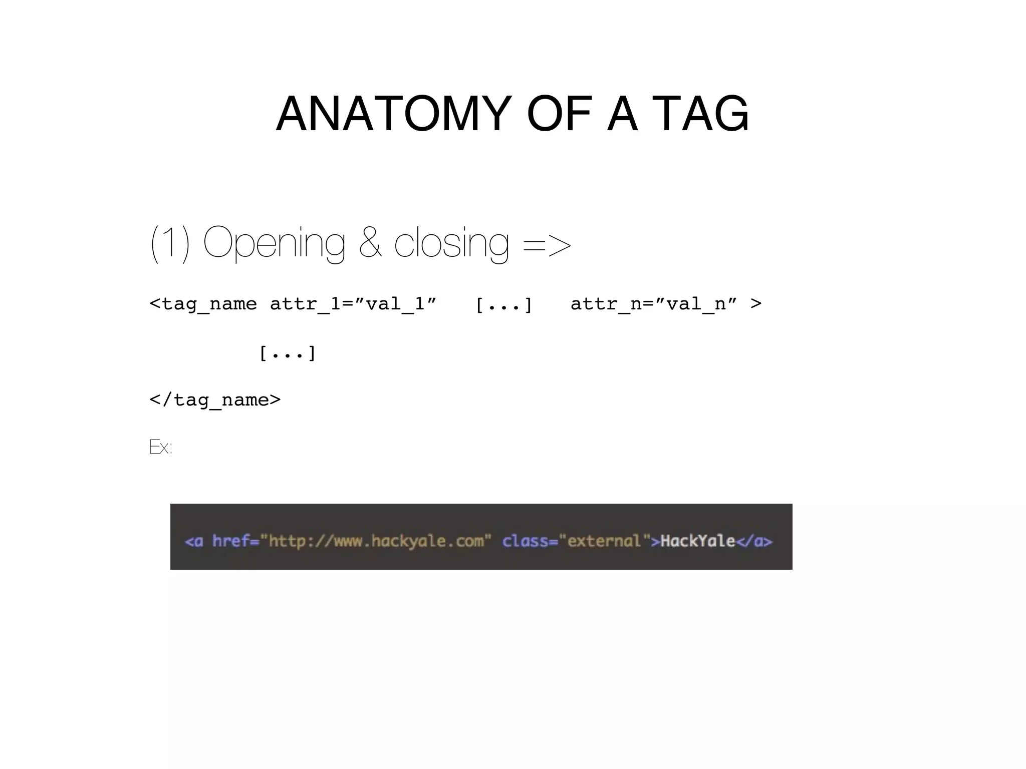 ANATOMY OF A TAG

(1) Opening & closing =>
<tag_name attr_1=”val_1”   [...]   attr_n=”val_n” >

         [...]

</tag_name>

Ex:
 