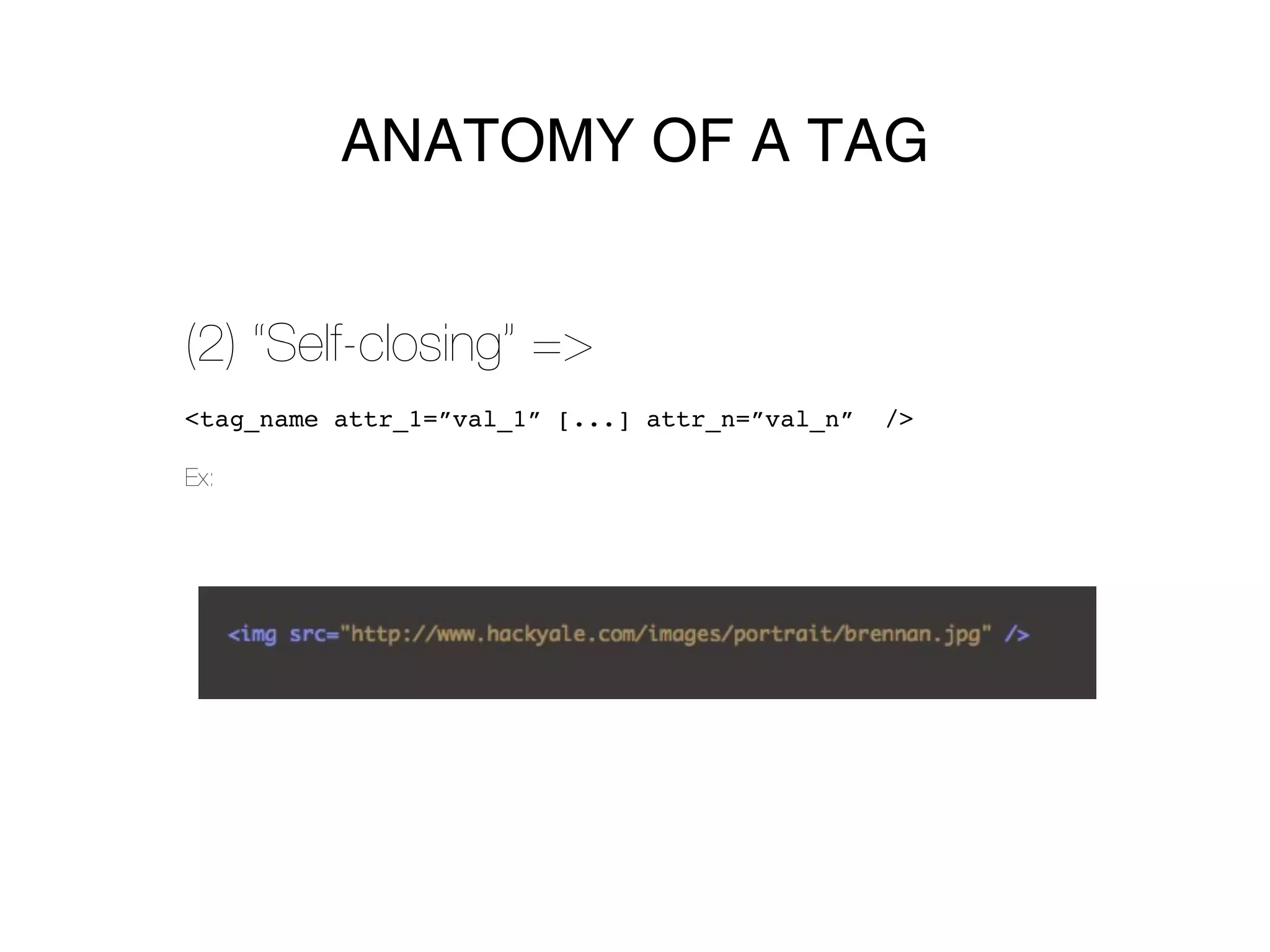 ANATOMY OF A TAG


(2) “Self-closing” =>
<tag_name attr_1=”val_1” [...] attr_n=”val_n”   />

Ex:
 