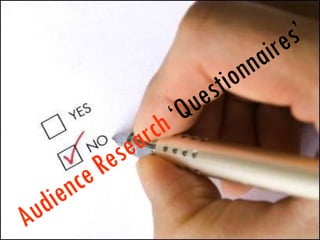 Audience Research  ‘Questionnaires’   