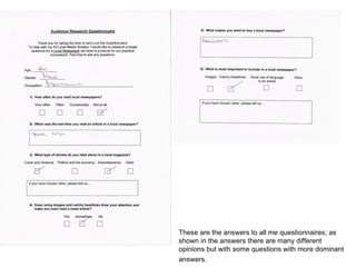 These are the answers to all me questionnaires; as shown in the answers there are many different opinions but with some questions with more dominant answers.   