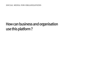 social media for organisations




How can business and organisation
use this platform ?
 