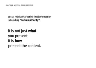 social media marketing



 social media marketing implementation
 is building “social authority”.



 it is not just what
 you present
 it is how
 present the content.
 