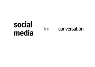 social   is a   conversation
media
 