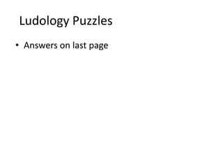 Ludology Puzzles
• Answers on last page
 