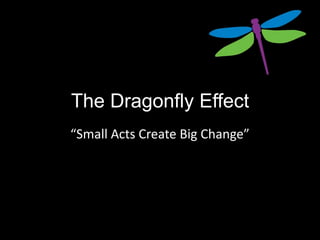 The Dragonfly Effect
“Small Acts Create Big Change”
 