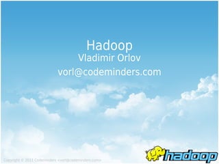 Hadoop
                                Vladimir Orlov
                            vorl@codeminders.com




Copyright © 2011 Codeminders <vorl@codeminders.com>
 