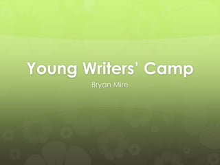 Young Writers’ Camp
       Bryan Mire
 