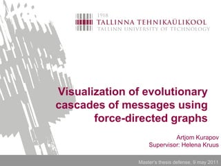 Visualization of evolutionary
cascades of messages using
       force-directed graphs
                            Artjom Kurapov
                   Supervisor: Helena Kruus

               Master’s thesis defense, 9 may 2011
 