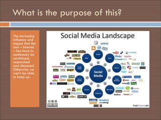 What is the purpose of this?  The increasing influence and impact that the tool – internet – has have to continously be scrutinized, researched and discussed. Otherwise we won’t be able to keep up.  