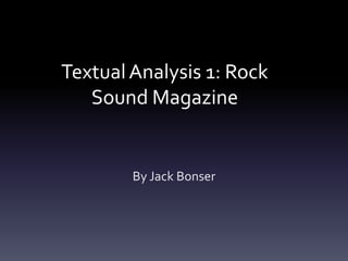 Textual Analysis 1: Rock
   Sound Magazine


        By Jack Bonser
 