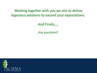Working together with you we aim to deliver
ingenious solutions to exceed your expectations.

                 And Finally….

                 Any questions?
 