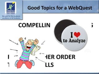 Good Topics for a WebQuest


   COMPELLING/MOTIVATING



REQUIRE HIGHER ORDER
THINKING SKILLS
 