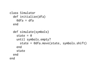 class Simulator
  def initialize(dfa)
    @dfa = dfa
  end

  def simulate(symbols)
    state = 0
    until symbols.empty?
      state = @dfa.move(state, symbols.shift)
    end
    state
  end
end
 