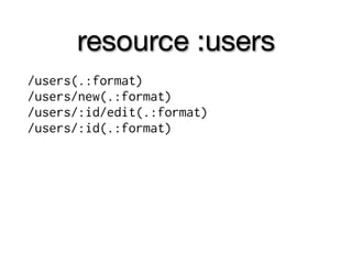 resource :users
/users(.:format)
/users/new(.:format)
/users/:id/edit(.:format)
/users/:id(.:format)
 
