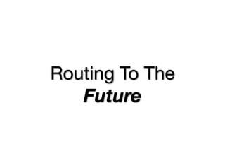 Routing To The
   Future
 