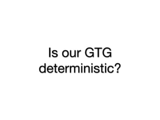 Is our GTG
deterministic?
 