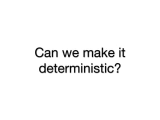 Can we make it
deterministic?
 