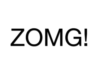 ZOMG!
 