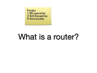 Provides
  1: URL generation
  2: Path Recognition
  3: Route parsing




What is a router?
 