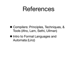 References

• Compilers: Principles, Techniques, &
  Tools (Aho, Lam, Sethi, Ullman)

• Intro to Formal Languages and
  Automata (Linz)
 