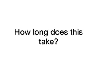 How long does this
      take?
 
