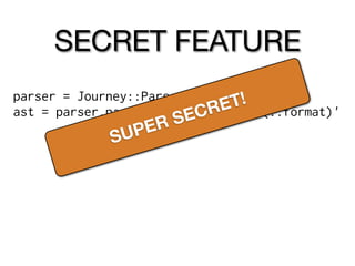 SECRET FEATURE
parser = Journey::Parser.new
                            RE T!
                        EC
ast = parser.parse '/articles|books(.:format)'
                    RS
             SU  PE
 