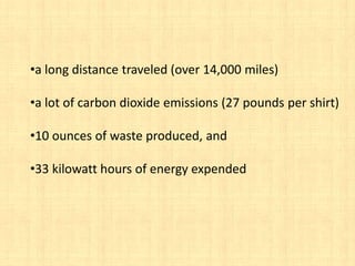 •a long distance traveled (over 14,000 miles)

•a lot of carbon dioxide emissions (27 pounds per shirt)

•10 ounces of waste produced, and

•33 kilowatt hours of energy expended
 