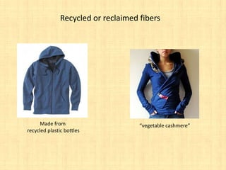 Recycled or reclaimed fibers




      Made from                      “vegetable cashmere”
recycled plastic bottles
 