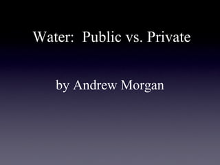 Water: Public vs. Private
by Andrew Morgan
 