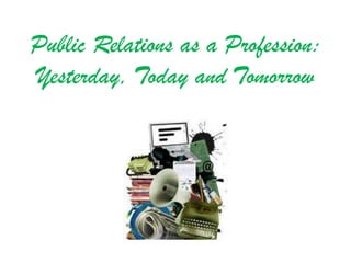 Public Relations as a Profession:
Yesterday, Today and Tomorrow
 