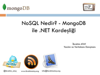 NoSQL Nedir? - MongoDB
ile .NET Kardeşliği
İbrahim ATAY
Yazılım ve Veritabanı Danışmanı

@ibrahim_atay

www.ibrahimatay.org

info@ibrahimatay.org

 