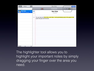 The highlighter tool allows you to highlight your important notes by simply dragging your finger over the area you need.  