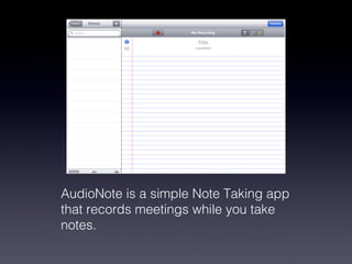 AudioNote is a simple Note Taking app that records meetings while you take notes.  